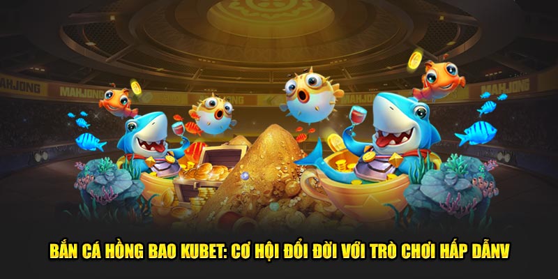 Bắn Cá Hồng Bao Kubet
