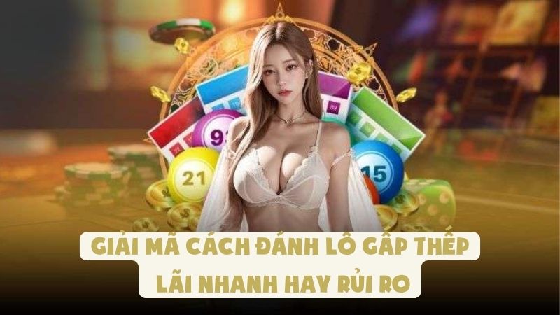 Giải Mã Cách Đánh Lô Gấp Thếp | Lãi Nhanh Hay Rủi Ro
