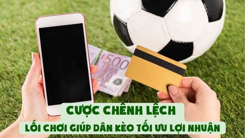 Cược Chênh Lệch | Lối Chơi Giúp Dân Kèo Tối Ưu Lợi Nhuận