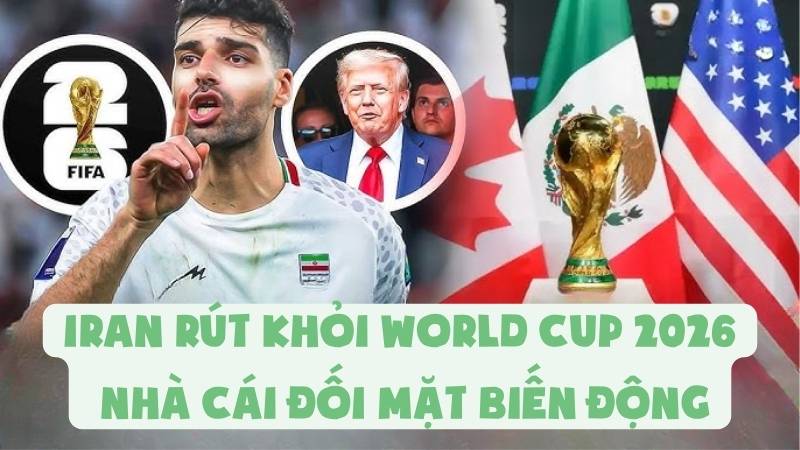Iran Rút Khỏi World Cup 2026 - Nhà Cái Đối Mặt Biến Động