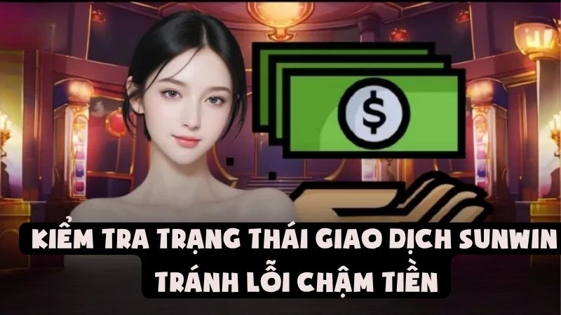 Kiểm Tra Trạng Thái Giao Dịch Sunwin - Tránh Lỗi Chậm Tiền