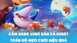 Cẩm Nang Súng Bắn Cá Kubet - Toàn Bộ Mẹo Chơi Hiệu Quả